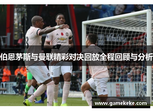 伯恩茅斯与曼联精彩对决回放全程回顾与分析