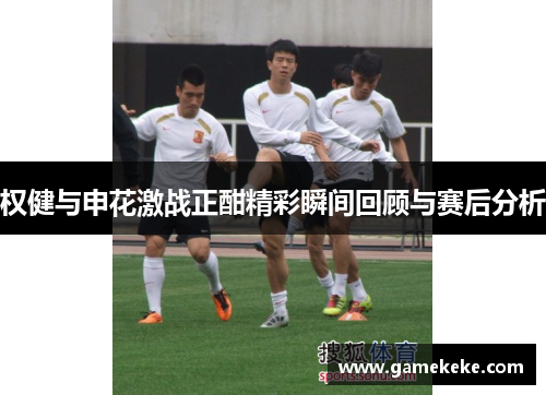 权健与申花激战正酣精彩瞬间回顾与赛后分析