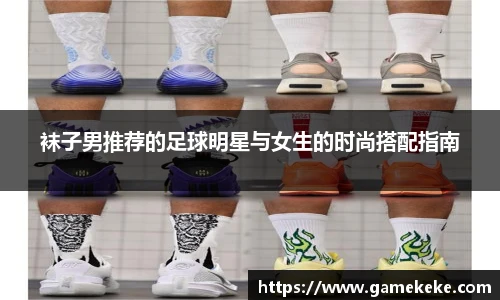 袜子男推荐的足球明星与女生的时尚搭配指南