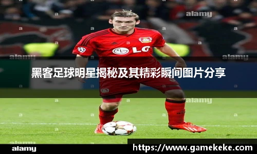 黑客足球明星揭秘及其精彩瞬间图片分享
