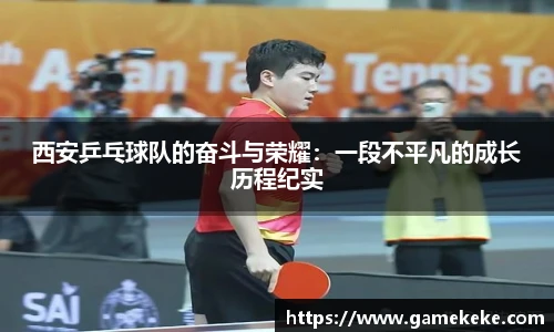 西安乒乓球队的奋斗与荣耀：一段不平凡的成长历程纪实
