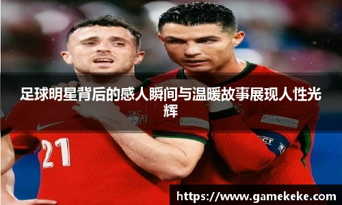 足球明星背后的感人瞬间与温暖故事展现人性光辉