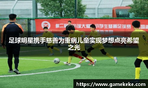 足球明星携手慈善为重病儿童实现梦想点亮希望之光